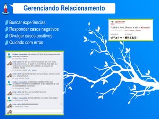 Gerenciando Relacionamento
Buscar experiências
Responder casos negativos
Divulgar casos positivos
Cuidado com erros
 
