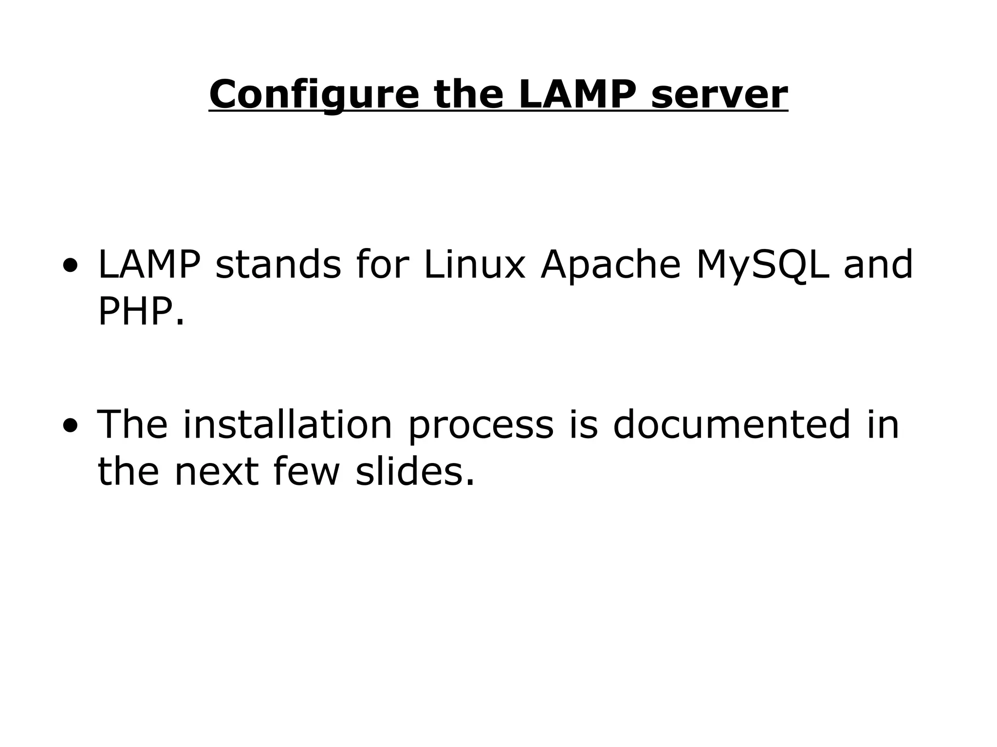 Configure the LAMP server LAMP stands for Linux Apache MySQL and PHP. The installation process is documented in the next few slides. 