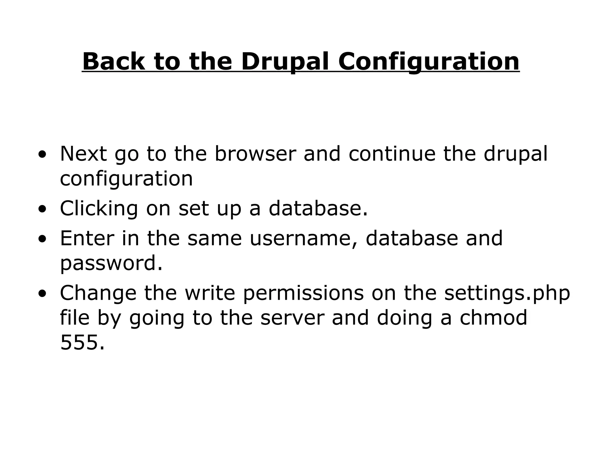 Back to the Drupal Configuration   Next go to the browser and continue the drupal configuration Clicking on set up a database.  Enter in the same username, database and password.  Change the write permissions on the settings.php file by going to the server and doing a chmod 555. 