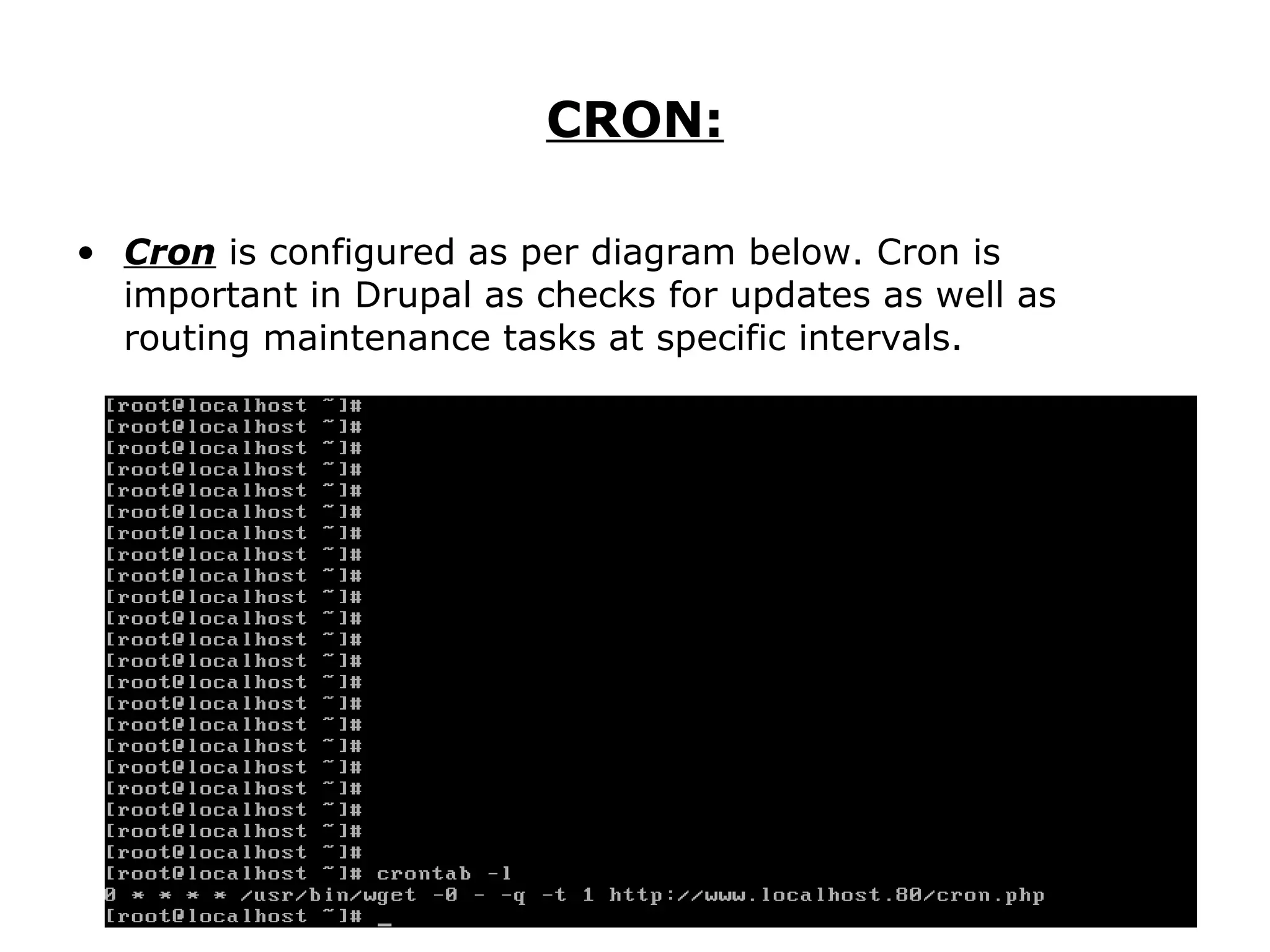 CRON: Cron  is configured as per diagram below. Cron is important in Drupal as checks for updates as well as routing maintenance tasks at specific intervals. 