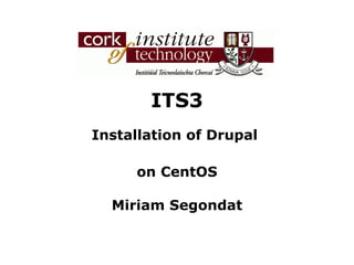 ITS3 Installation of Drupal  on CentOS Miriam Segondat 