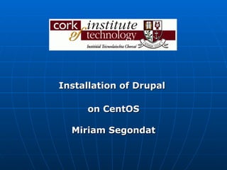 Installation of Drupal  on CentOS Miriam Segondat 