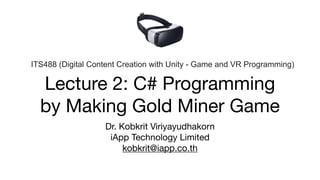 Lecture 2: C# Programming  
by Making Gold Miner Game
Dr. Kobkrit Viriyayudhakorn

iApp Technology Limited

kobkrit@iapp.co.th
ITS488 (Digital Content Creation with Unity - Game and VR Programming)
 