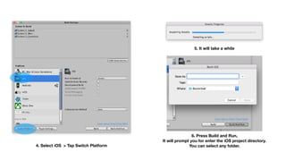 4. Select iOS > Tap Switch Platform
5. It will take a while
6. Press Build and Run, 
It will prompt you for enter the iOS project directory. 
You can select any folder.
 