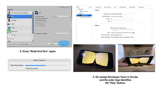 3. Press "Build And Run" again.
4. Re-assign Developer Team in Xcode, 
and Re-enter App Identiﬁer. 
Hit "Play" Button.
 