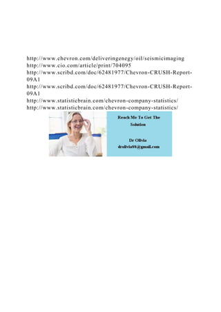http://www.chevron.com/deliveringenegy/oil/seismicimaging
http://www.cio.com/article/print/704095
http://www.scribd.com/doc/62481977/Chevron-CRUSH-Report-
09A1
http://www.scribd.com/doc/62481977/Chevron-CRUSH-Report-
09A1
http://www.statisticbrain.com/chevron-company-statistics/
http://www.statisticbrain.com/chevron-company-statistics/
 