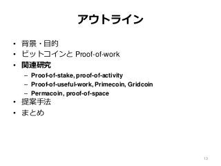 アウトライン
• 背景・目的
• ビットコインと Proof-of-work
• 関連研究
– Proof-of-stake, proof-of-activity
– Proof-of-useful-work, Primecoin, Gridcoin
– Permacoin, proof-of-space
• 提案手法
• まとめ
13
 