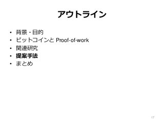 アウトライン
• 背景・目的
• ビットコインと Proof-of-work
• 関連研究
• 提案手法
• まとめ
17
 