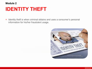 IDENTITY THEFT
Module 2
+ Identity theft is when criminal obtains and uses a consumer‟s personal
information for his/her fraudulent usage.
 