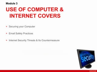 USE OF COMPUTER &
INTERNET COVERS
Module 3
+ Securing your Computer
+ Email Safety Practices
+ Internet Security Threats & Its Countermeasure
 