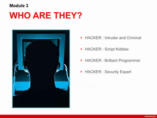 WHO ARE THEY?
Module 3
+ HACKER : Intruder and Criminal
+ HACKER : Script Kiddies
+ HACKER : Brilliant Programmer
+ HACKER : Security Expert
 