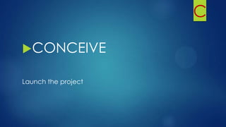 C
CONCEIVE
Launch the project
 