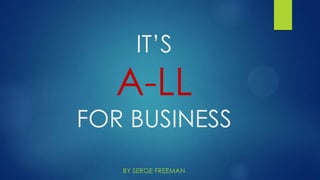 IT’S
A-LL
FOR BUSINESS
BY SERGE FREEMAN
 
