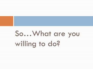 So…What are you willing to do?  