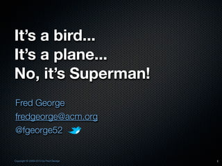 It’s a bird...
It’s a plane...
No, it’s Superman!
Fred George
fredgeorge@acm.org
@fgeorge52


Copyright © 2009-2013 by Fred George   1
 