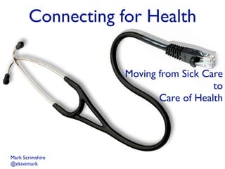 Connecting for Health

                   Moving from Sick Care
                                      to
                          Care of Health




Mark Scrimshire
@ekivemark
 