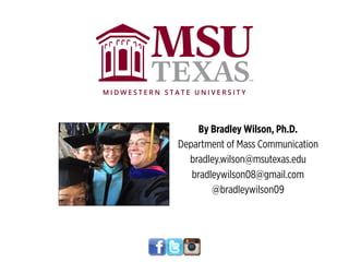 By Bradley Wilson, Ph.D.
Department of Mass Communication
bradley.wilson@msutexas.edu
bradleywilson08@gmail.com
@bradleywilson09
 