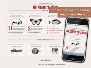 others may opt for a more
                         responsive design...




 http://colly.com

one url for everyone = One Web
 