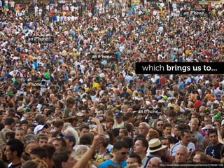 an iPhone...



   an iPhone...


                  an iPhone...

                                   which brings us to...
an iPhone...




                                 an iPhone...




                                            http://www.ﬂickr.com/photos/pictfactory/2796367140
 