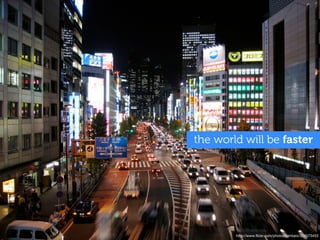 the world will be faster




        http://www.ﬂickr.com/photos/kimtaro/324573453
 