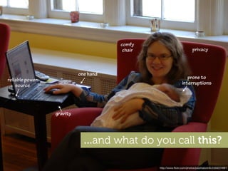 comfy
                                       chair                            privacy



                           one hand
reliable power                                                     prone to
    source                                                      interruptions




                 gravity




                             ...and what do you call this?

                                               http://www.ﬂickr.com/photos/joeshlabotnik/2359224681
 