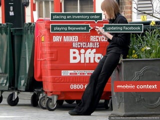 placing an inventory order


playing Bejeweled            updating Facebook




                                     mobile context




                               http://www.ﬂickr.com/photos/7802947@N02/5547816310
 