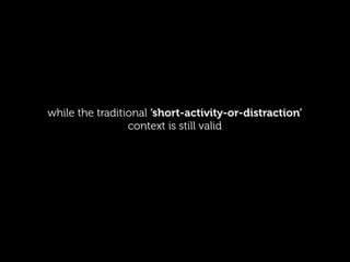 while the traditional ‘short-activity-or-distraction’
                 context is still valid
 