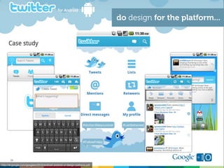 do design for the platform...




http://dl.google.com/googleio/2010/android-android-ui-design-patterns.pdf
 
