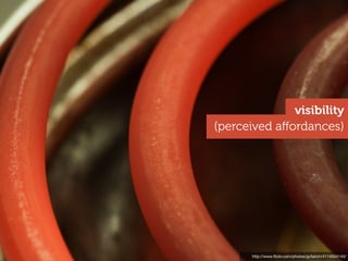 visibility
(perceived aﬀordances)




       http://www.ﬂickr.com/photos/gcfairch/4114504140/
 