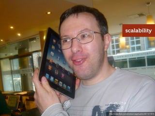 scalability




http://www.ﬂickr.com/photos/craigmurphy/4611017675
 