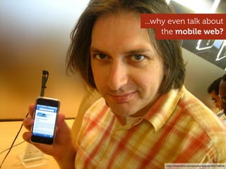 ...why even talk about
     the mobile web?




      http://www.ﬂickr.com/photos/adactio/932798536
 