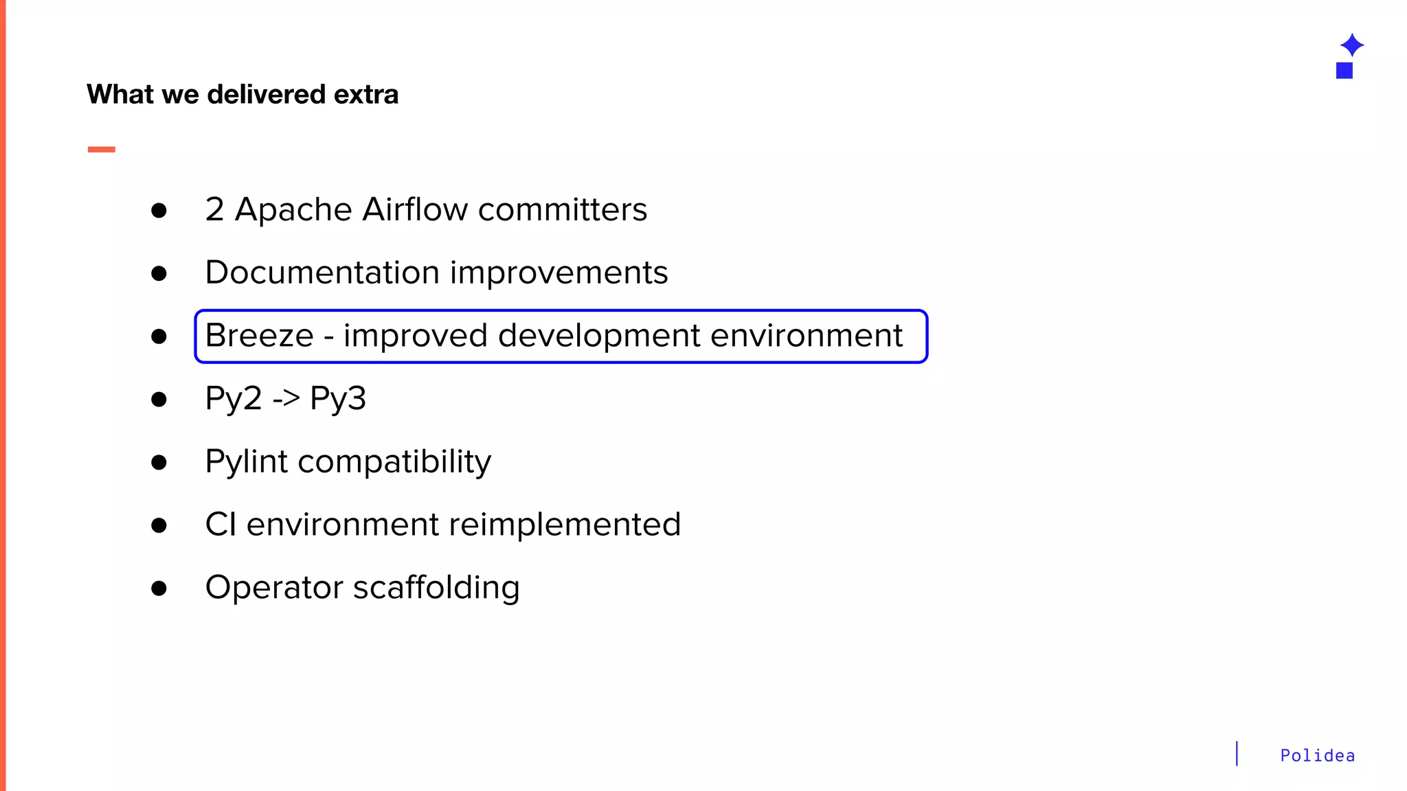 Polidea
What we delivered extra
● 2 Apache Airﬂow committers
● Documentation improvements
● Breeze - improved development environment
● Py2 -> Py3
● Pylint compatibility
● CI environment reimplemented
● Operator scaﬀolding
 