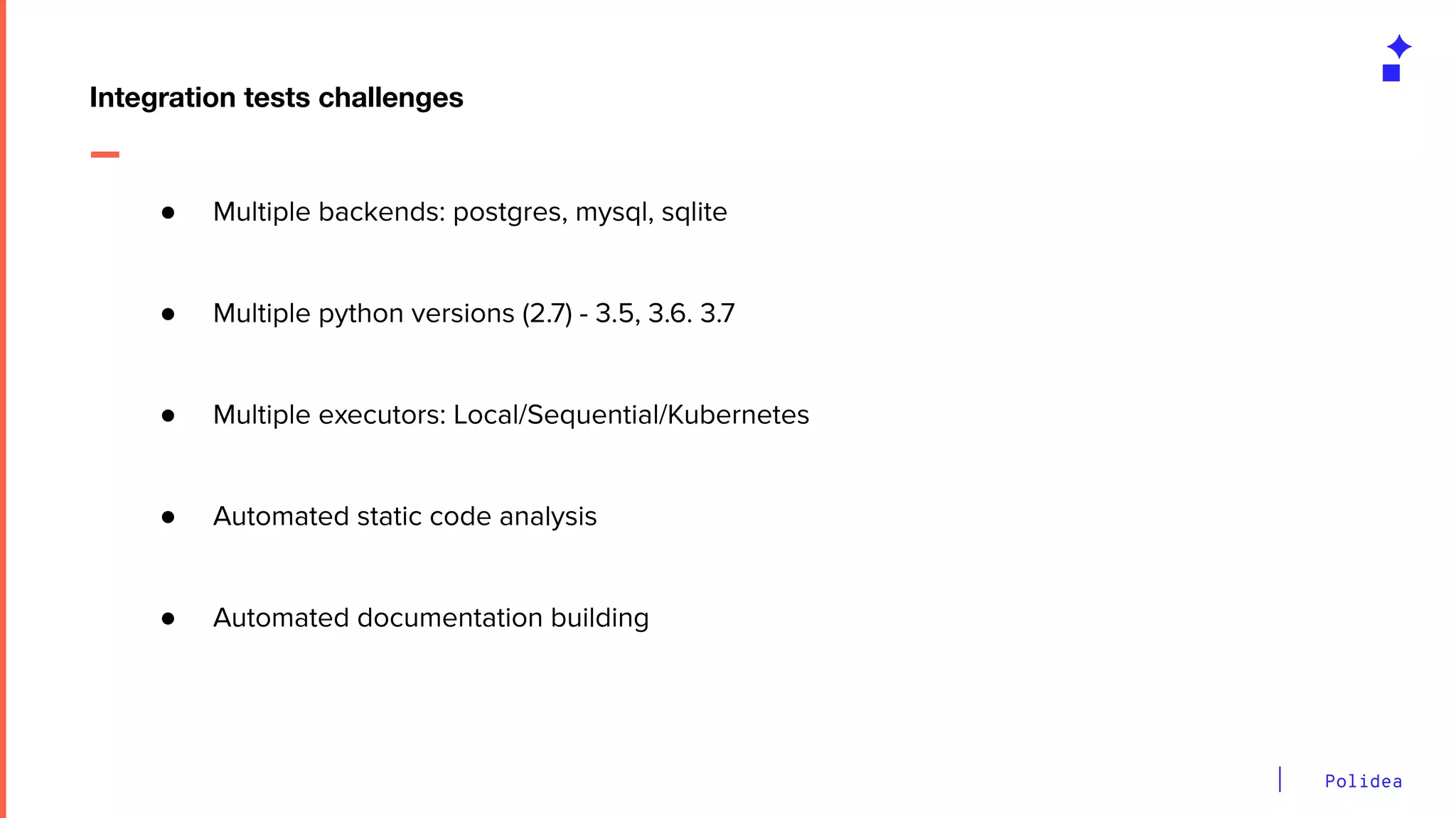 Polidea
Integration tests challenges
● Multiple backends: postgres, mysql, sqlite
● Multiple python versions (2.7) - 3.5, 3.6. 3.7
● Multiple executors: Local/Sequential/Kubernetes
● Automated static code analysis
● Automated documentation building
 