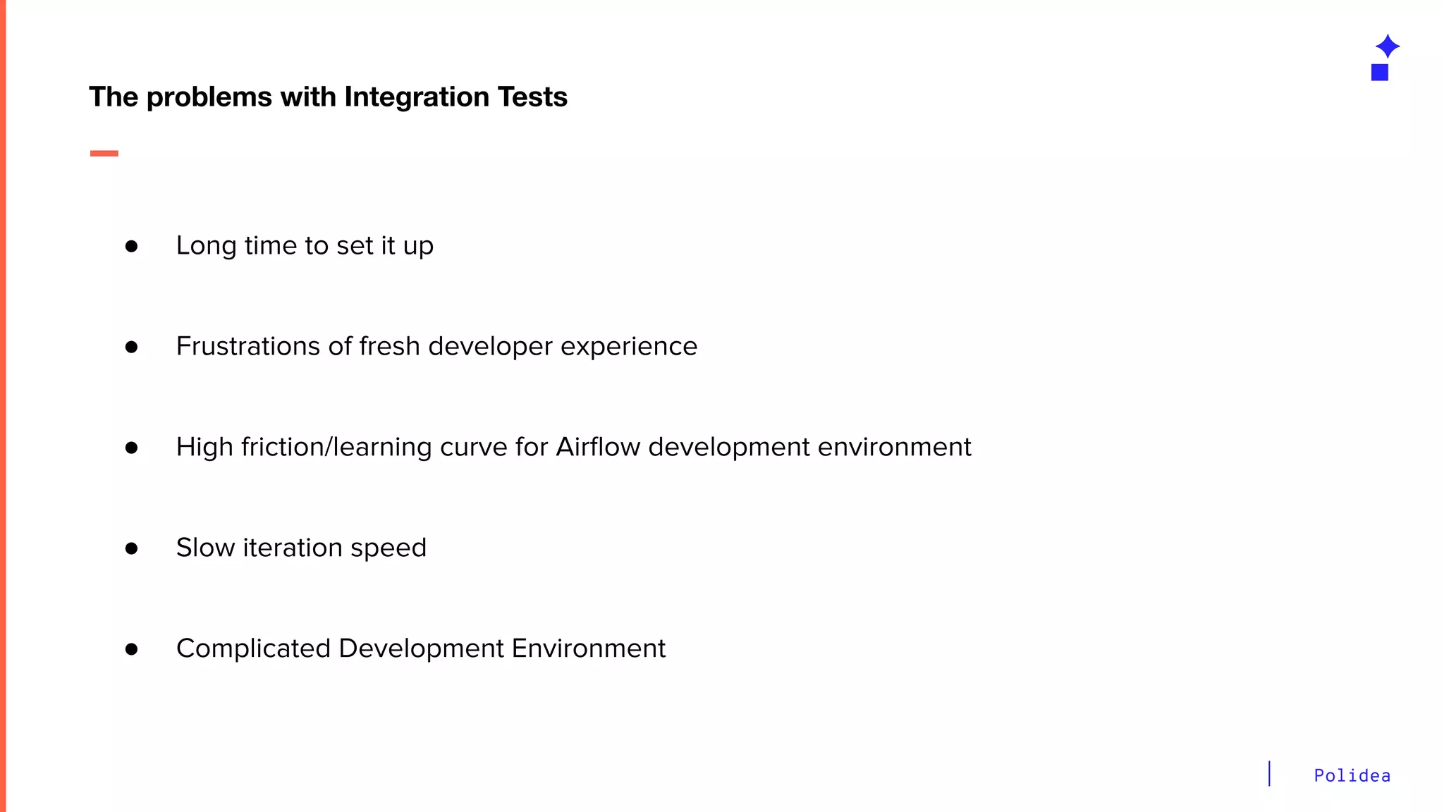 Polidea
● Long time to set it up
● Frustrations of fresh developer experience
● High friction/learning curve for Airﬂow development environment
● Slow iteration speed
● Complicated Development Environment
The problems with Integration Tests
 