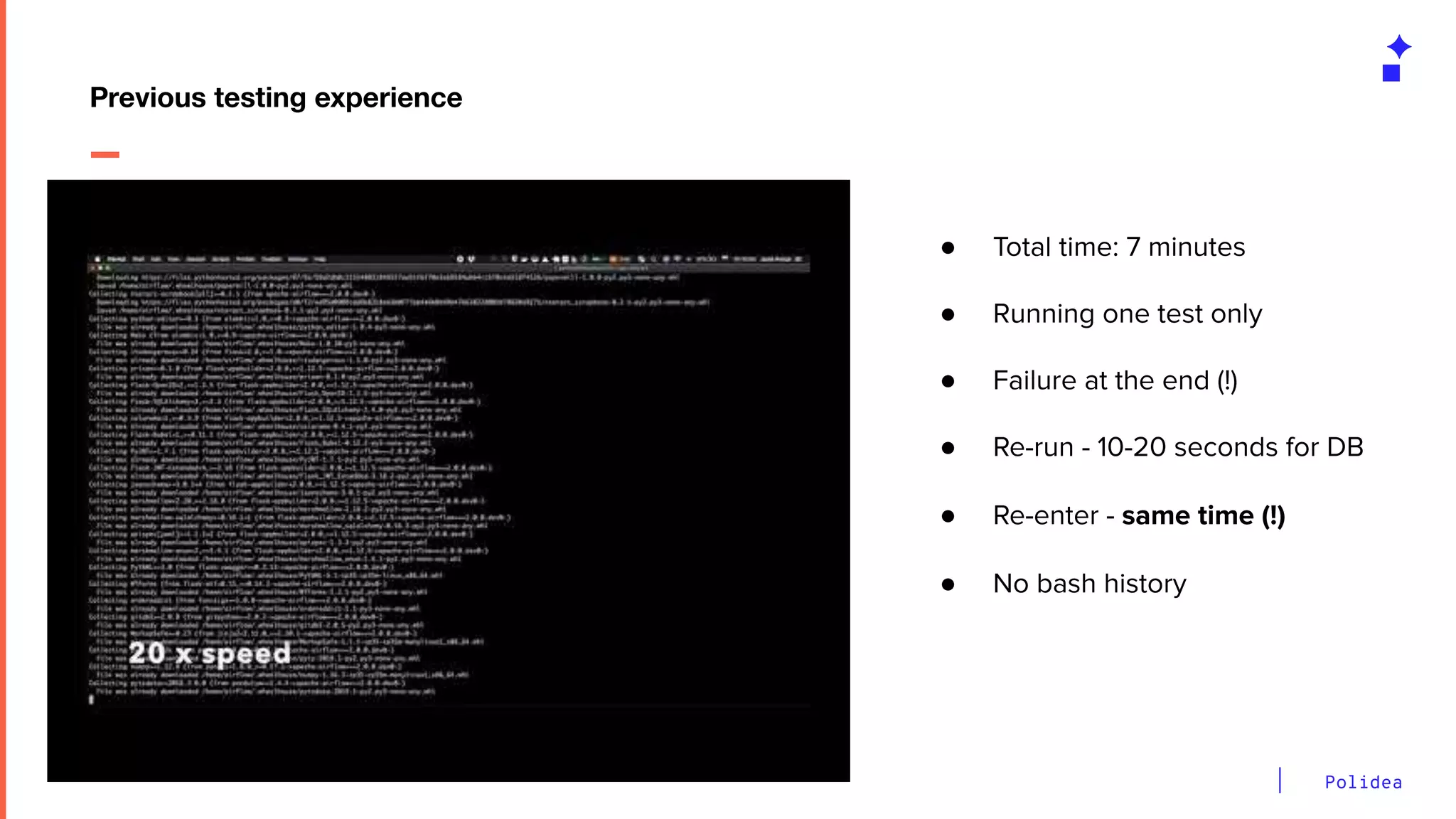 Polidea
Previous testing experience
● Total time: 7 minutes
● Running one test only
● Failure at the end (!)
● Re-run - 10-20 seconds for DB
● Re-enter - same time (!)
● No bash history
 
