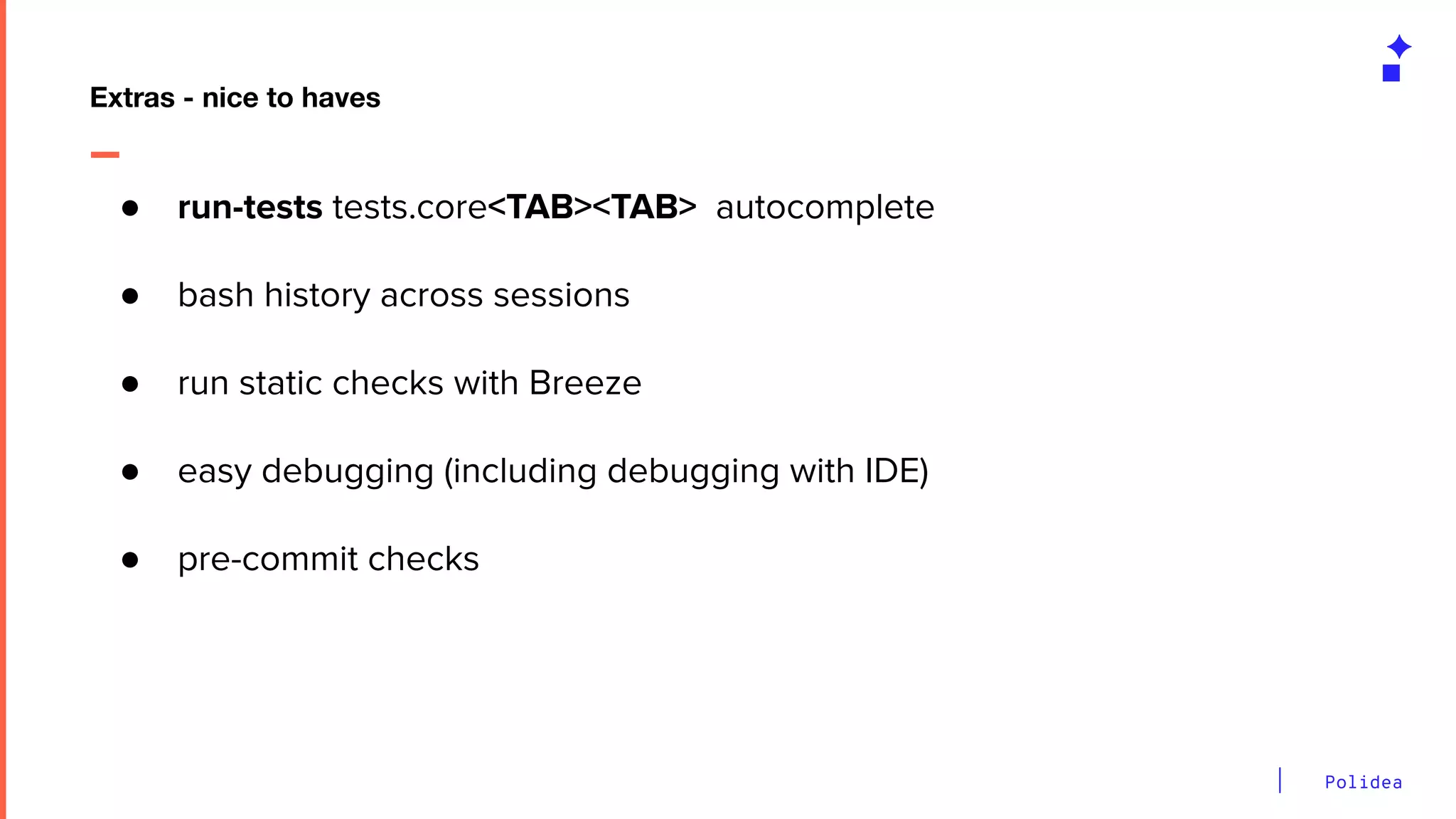 Polidea
● run-tests tests.core<TAB><TAB> autocomplete
● bash history across sessions
● run static checks with Breeze
● easy debugging (including debugging with IDE)
● pre-commit checks
Extras - nice to haves
 