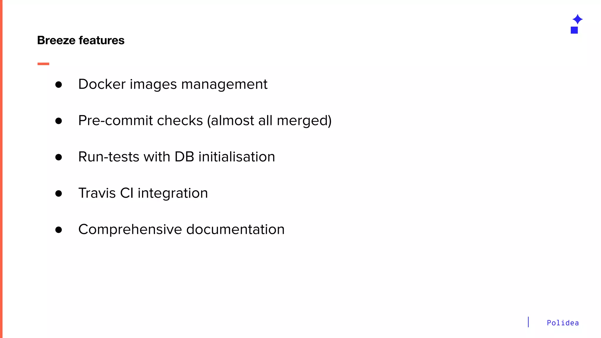 Polidea
Breeze features
● Docker images management
● Pre-commit checks (almost all merged)
● Run-tests with DB initialisation
● Travis CI integration
● Comprehensive documentation
 