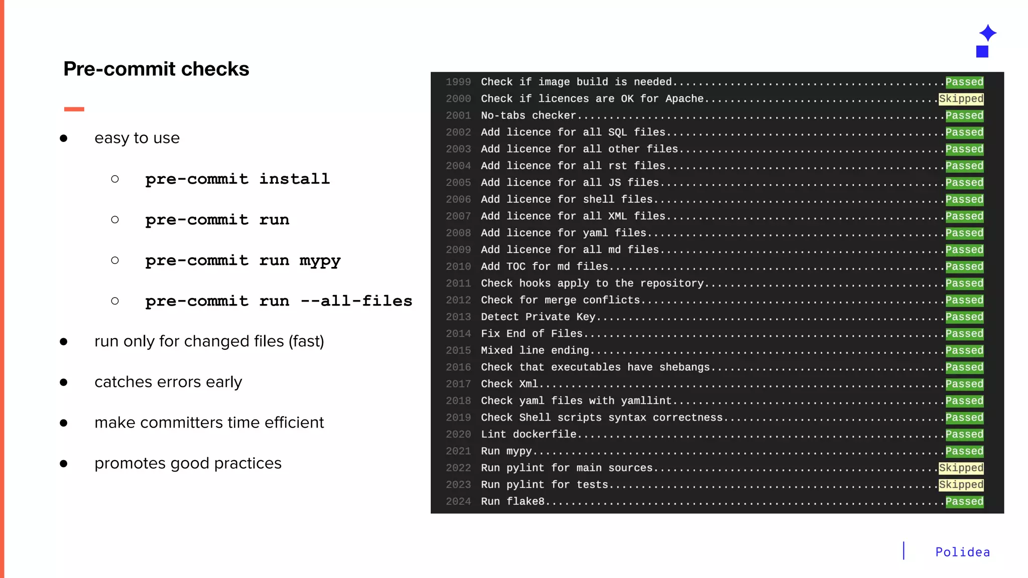 Polidea
Pre-commit checks
● easy to use
○ pre-commit install
○ pre-commit run
○ pre-commit run mypy
○ pre-commit run --all-files
● run only for changed ﬁles (fast)
● catches errors early
● make committers time eﬃcient
● promotes good practices
 