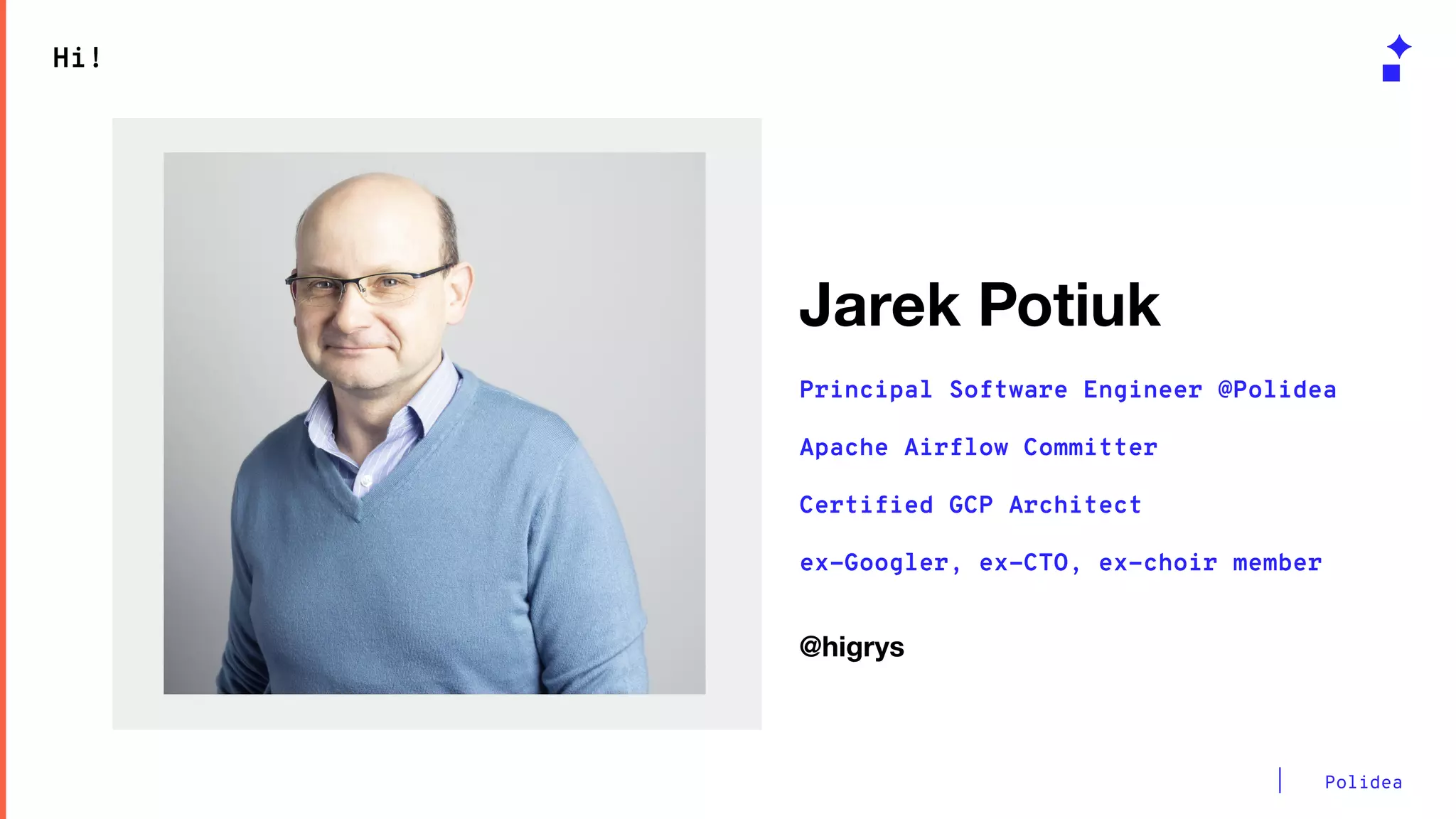 Polidea
Logo or mockup
Hi!
Jarek Potiuk
Principal Software Engineer @Polidea
Apache Airflow Committer
Certified GCP Architect
ex-Googler, ex-CTO, ex-choir member
@higrys
 