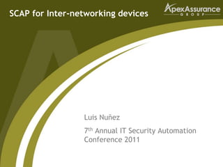 SCAP for Inter-networking devices




                 Luis Nuñez
                 7th Annual IT Security Automation
                 Conference 2011
 
