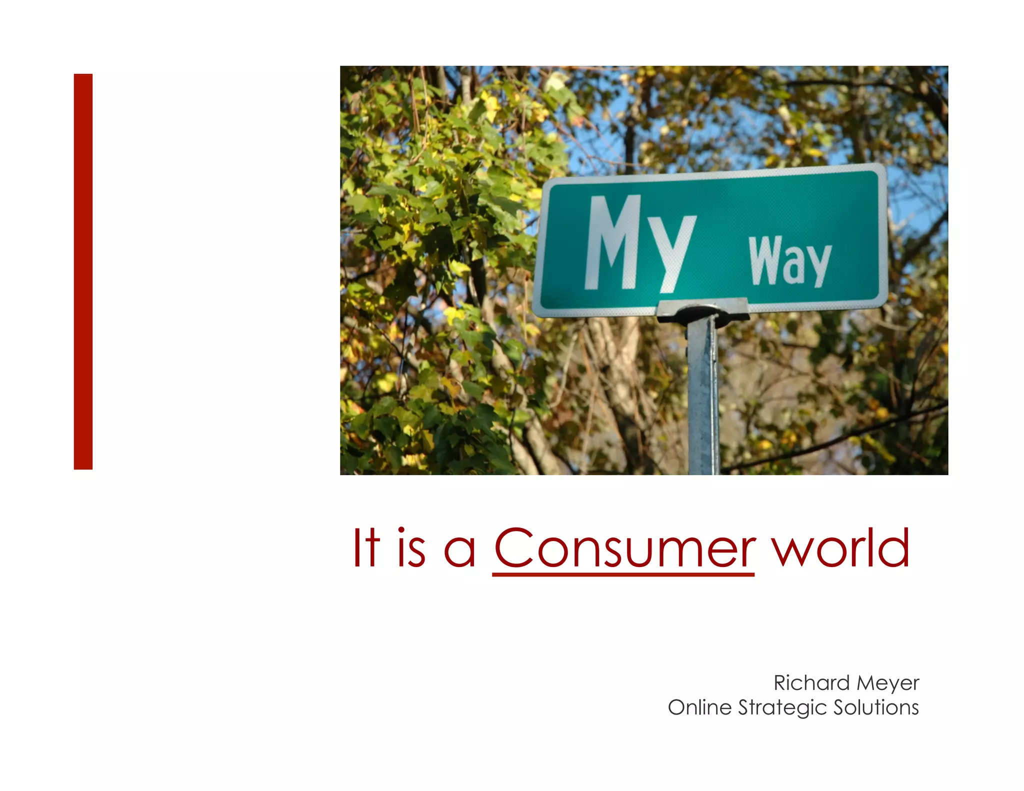 It is a Consumer world

                       Richard Meyer
            Online Strategic Solutions
 