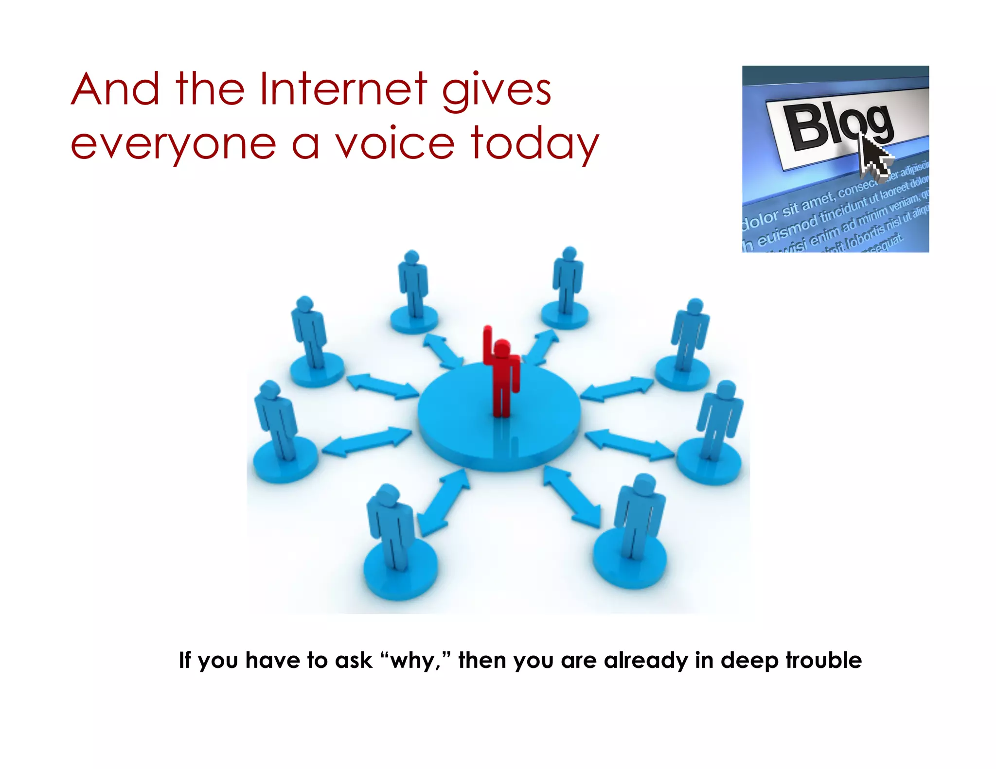 And the Internet gives
everyone a voice today




    If you have to ask “why,” then you are already in deep trouble
 