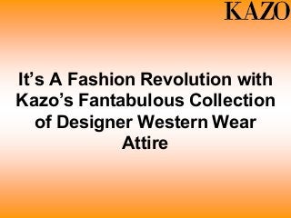 It’s A Fashion Revolution with
Kazo’s Fantabulous Collection
of Designer Western Wear
Attire
 