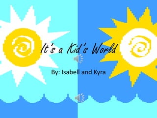It’s a Kid’s World
  By: Isabell and Kyra
 