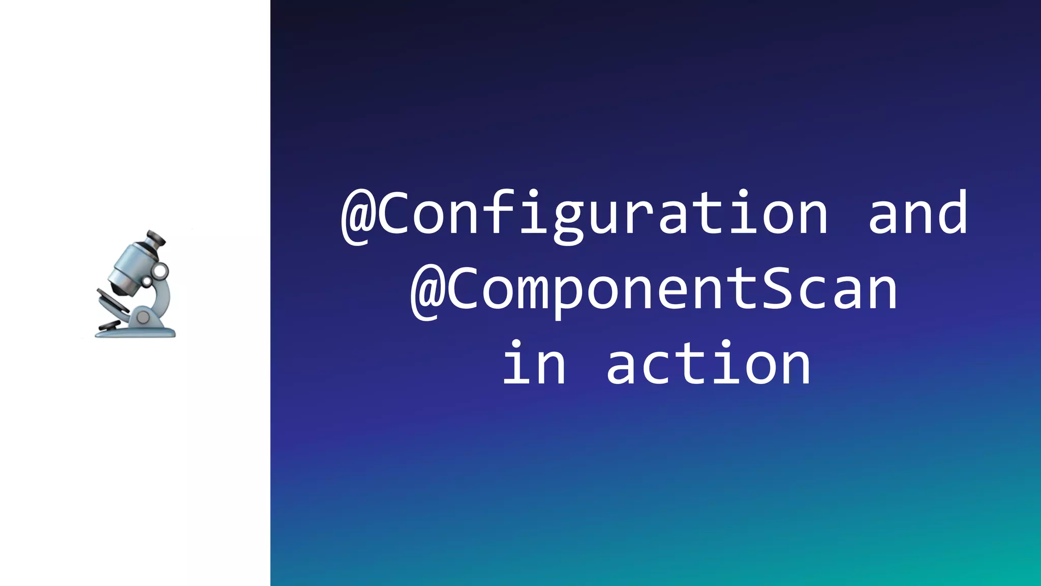 @Configuration and
@ComponentScan
in action
🔬
 
