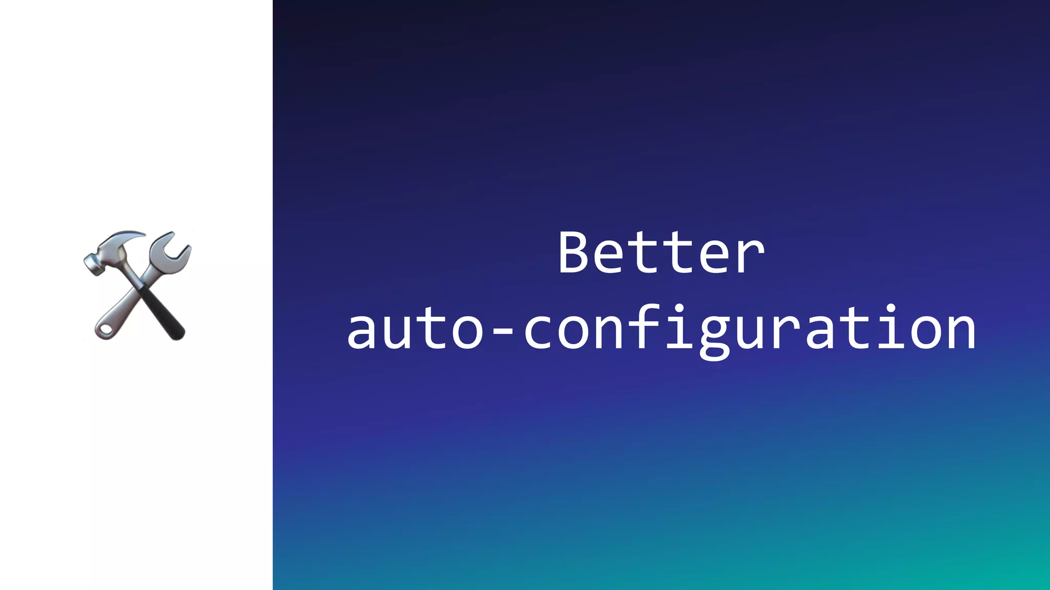 Better
auto-configuration🛠
 