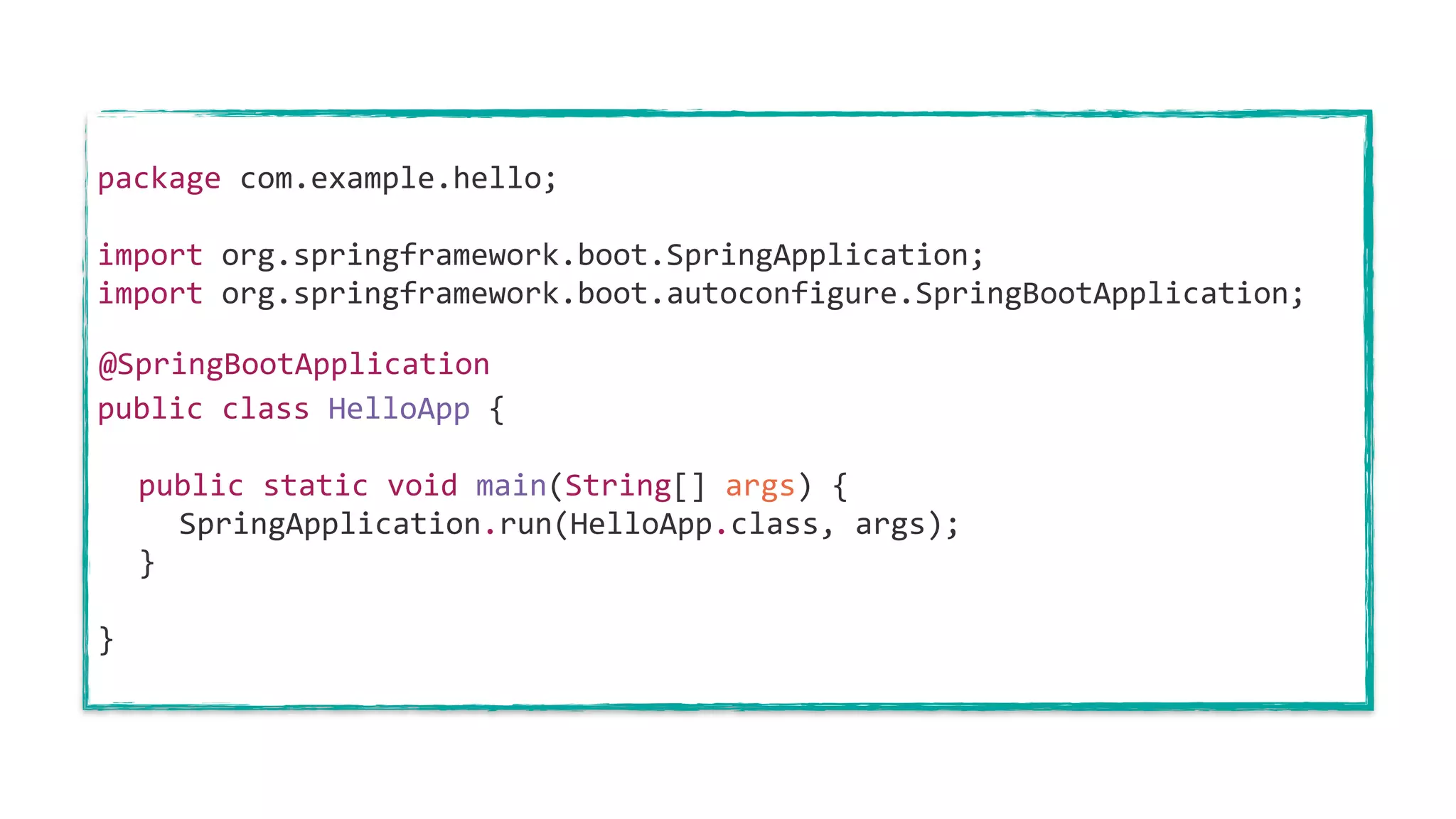 package com.example.hello;
import org.springframework.boot.SpringApplication;
import org.springframework.boot.autoconfigure.SpringBootApplication;
public class HelloApp {
public static void main(String[] args) {
SpringApplication.run(HelloApp.class, args);
}
}
@SpringBootApplication
 