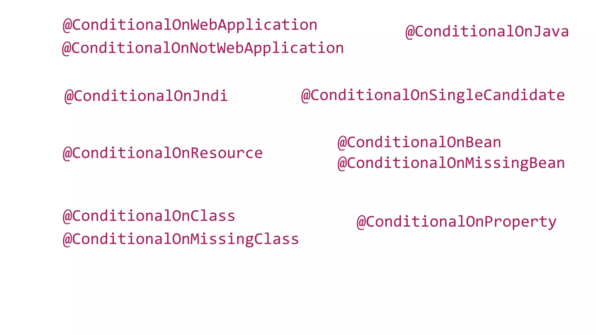 @ConditionalOnClass
@ConditionalOnMissingBean
@ConditionalOnBean
@ConditionalOnJava
@ConditionalOnJndi
@ConditionalOnMissingClass
@ConditionalOnNotWebApplication
@ConditionalOnWebApplication
@ConditionalOnProperty
@ConditionalOnResource
@ConditionalOnSingleCandidate
 