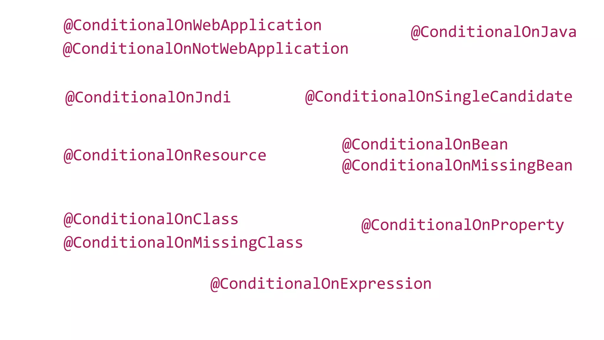 @ConditionalOnClass
@ConditionalOnMissingBean
@ConditionalOnBean
@ConditionalOnJava
@ConditionalOnJndi
@ConditionalOnMissingClass
@ConditionalOnExpression
@ConditionalOnNotWebApplication
@ConditionalOnWebApplication
@ConditionalOnProperty
@ConditionalOnResource
@ConditionalOnSingleCandidate
 