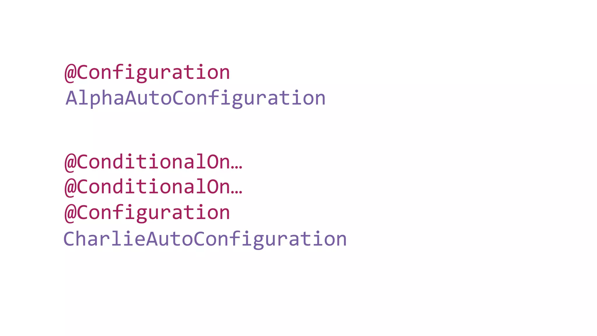 AlphaAutoConfiguration
@Configuration
CharlieAutoConfiguration
@Configuration
@ConditionalOn…
@ConditionalOn…
 